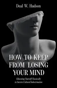 How to Keep From Losing Your Mind: Educating Yourself Classically to Resist Cultural Indoctrination
