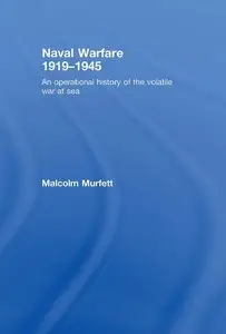 Malcolm Murfett - Naval Warfare 1919 - 1945: An Operational History of the Volatile War at Sea