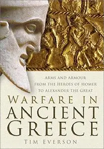 Warfare in Ancient Greece: Arms and Armour from the Heroes of Homer to Alexander the Great