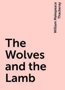 «The Wolves and the Lamb» by William Makepeace Thackeray