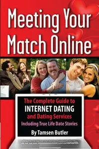 «Meeting Your Match Online: The Complete Guide to Internet Dating and Dating Services - Including True Life Date Stories