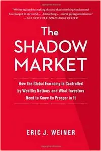 The Shadow Market: How a Group of Wealthy Nations and Powerful Investors Secretly Dominate the World