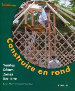 Evelyne Adam, Olivier Dauch, Jean Soum, "Construire en rond : Yourtes, domes, zomes, ker-terre"