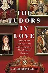 The Tudors in Love: Passion and Politics in the Age of England's Most Famous Dynasty, US Edition