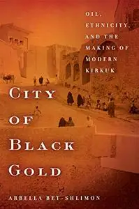 City of Black Gold: Oil, Ethnicity, and the Making of Modern Kirkuk