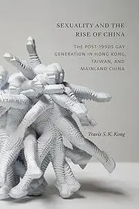 Sexuality and the Rise of China: The Post-1990s Gay Generation in Hong Kong, Taiwan, and Mainland China