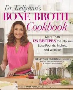 Dr. Kellyann's Bone Broth Cookbook: 125 Recipes to Help You Lose Pounds, Inches, and Wrinkles