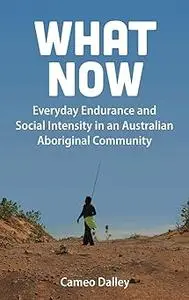 What Now: Everyday Endurance and Social Intensity in an Australian Aboriginal Community