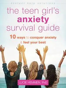 The Teen Girl's Anxiety Survival Guide: Ten Ways to Conquer Anxiety and Feel Your Best (The Instant Help Solutions)