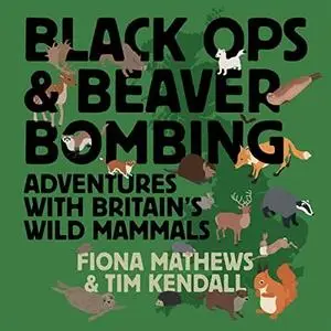 Black Ops and Beaver Bombing: Adventures with Britain's Wild Mammals [Audiobook]