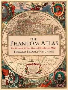 «The Phantom Atlas: The Greatest Myths, Lies and Blunders on Maps» by Edward Brooke-Hitching