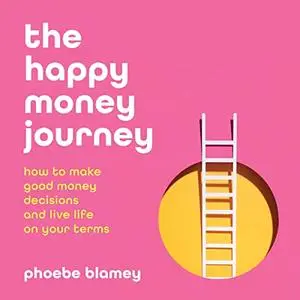 The Happy Money Journey: How to Make Good Decisions and Live Life on Your Terms [Audiobook]