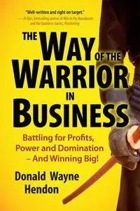 The Way of the Warrior in Business: Battling for Profits, Power, and Domination--and Winning Big!