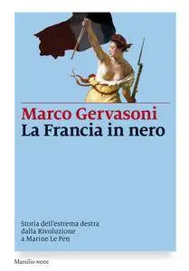 Marco Gervasoni - La Francia in nero: Storia dell'estrema destra dalla Rivoluzione a Marine Le Pen