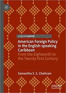 American Foreign Policy in the English-speaking Caribbean: From the Eighteenth to the Twenty-first Century