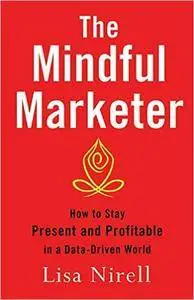 The Mindful Marketer: How to Stay Present and Profitable in a Data-Driven World