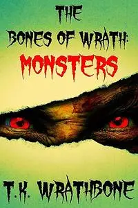 «The Bones of Wrath: Monsters» by T.K. Wrathbone