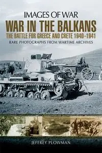 War in the Balkans: The Battle for Greece and Crete 1940-1941 (Images of War)