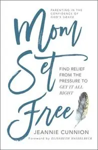 «Mom Set Free: Find Relief from the Pressure to Get It All Right» by Jeannie Cunnion