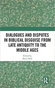 Dialogues and Disputes in Biblical Disguise from Late Antiquity to the Middle Ages