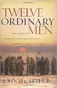 Twelve Ordinary Men: How the Master Shaped His Disciples for Greatness and What He Wants to Do With You