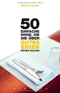 50 einfache Dinge, die Sie über gutes Essen wissen sollten: Mit e. Vorw. v. Dreisternekoch Dieter Müller (Repost)