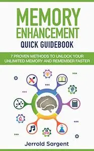 Memory Enhancement Quick Guidebook: 7 Proven Methods to Unlock Your Unlimited Memory and Remember Faster