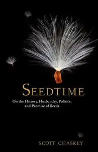 Seedtime: On the History, Husbandry, Politics and Promise of Seeds