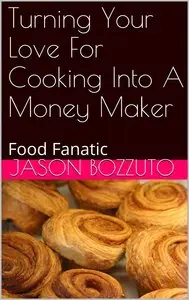 Turning Your Love For Cooking Into A Money Maker: Food Fanatic