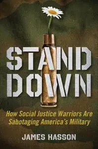 Stand Down How Social Justice Warriors Are Sabotaging America's Military