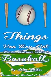 «101 Things You May Not Have Known About Baseball» by John DT White