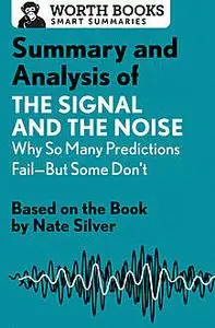 «Summary and Analysis of The Signal and the Noise: Why So Many Predictions Fail—but Some Don't» by Worth Books