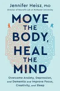 Move the Body, Heal the Mind: Overcome Anxiety, Depression, and Dementia and Improve Focus, Creativity, and Sleep