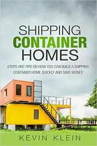 Shipping Container Homes: Steps and tips on How You Can Build a Shipping Container Home Quickly and Save Money