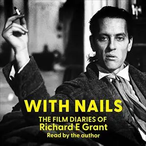 With Nails: The Film Diaries of Richard E. Grant [Audiobook]