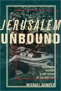 Jerusalem Unbound: Geography, History, and the Future of the Holy City, 2nd Edition