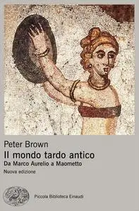 Peter Brown - Il mondo tardo antico. Da Marco Aurelio a Maometto (2017)