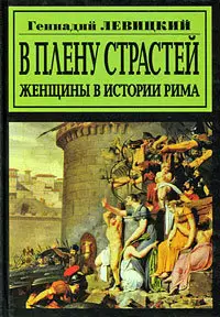 Геннадий Левицкий - В плену страстей. Женщины в истории Рима