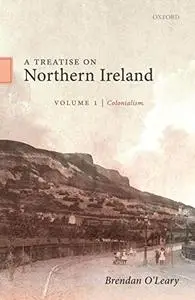 A Treatise on Northern Ireland, Volume I: Colonialism