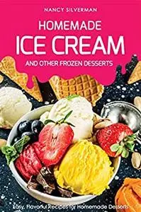 Homemade Ice Cream and Other Frozen Desserts: Easy, Flavorful Recipes for Homemade Desserts