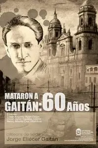 «Mataron a Gaitán: 60 años» by César Augusto Ayala Diago,Oscar Javier Casallas Osorio,Henry Alberto Cruz Villalobos