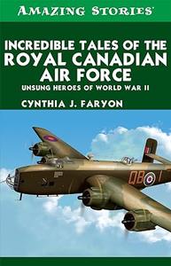Incredible Tales of the Royal Canadian Air Force: Unsung Heroes of World War II