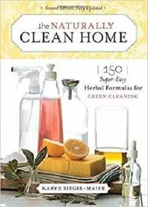 The Naturally Clean Home: 150 Super-Easy Herbal Formulas for Green Cleaning