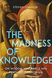 The Madness of Knowledge: On Wisdom, Ignorance and Fantasies of Knowing