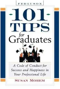 101 Tips For Graduates: A Code Of Conduct For Success And Happiness In Your Professional Life [Repost]