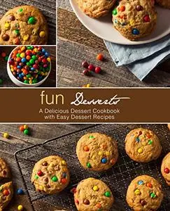 Fun Desserts: A Delicious Dessert Cookbook with Easy Dessert Recipes
