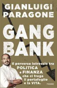 Gianluigi Paragone - GangBank. Il perverso intreccio tra politica e finanza che ci frega il portafoglio e la vita