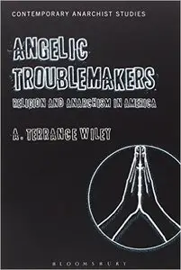 Angelic Troublemakers: Religion and Anarchism in America (Contemporary Anarchist Studies) (Repost)