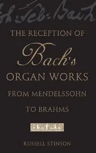 The Reception of Bach's Organ Works from Mendelssohn to Brahms by Russell Stinson