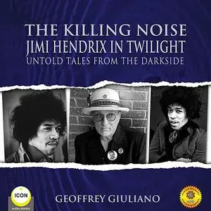 «The Killing Noise Jimi Hendrix in Twilight - Untold Tales From the Darkside» by Geoffrey Giuliano